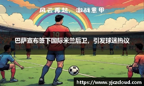 巴萨宣布签下国际米兰后卫，引发球迷热议