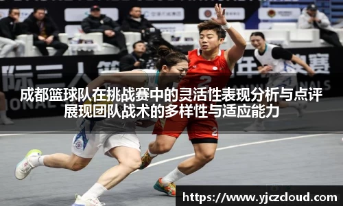 成都篮球队在挑战赛中的灵活性表现分析与点评展现团队战术的多样性与适应能力