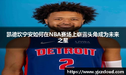 凯德坎宁安如何在NBA赛场上崭露头角成为未来之星