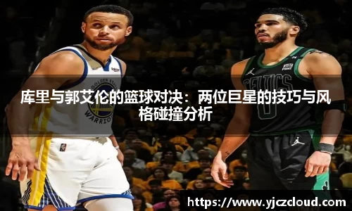 库里与郭艾伦的篮球对决：两位巨星的技巧与风格碰撞分析