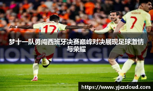 梦十一队勇闯西班牙决赛巅峰对决展现足球激情与荣耀