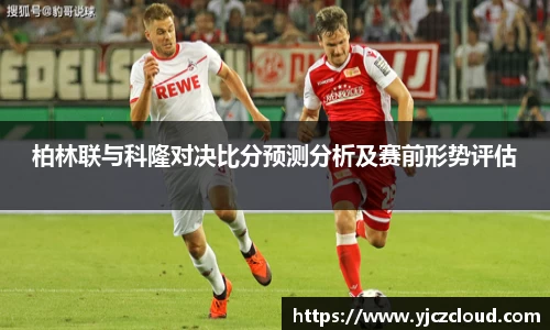 柏林联与科隆对决比分预测分析及赛前形势评估