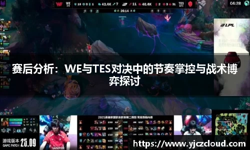 赛后分析：WE与TES对决中的节奏掌控与战术博弈探讨