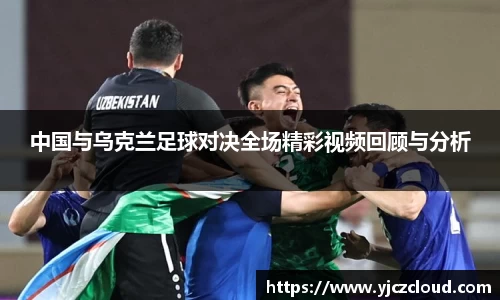 中国与乌克兰足球对决全场精彩视频回顾与分析